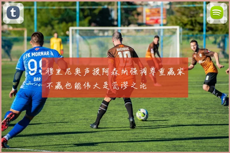 穆里尼奥声援阿森纳强调尊重赢家不赢也能伟大是荒谬之论