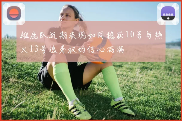 雄鹿队近期表现如同稳获10号与热火13号选秀权的信心满满
