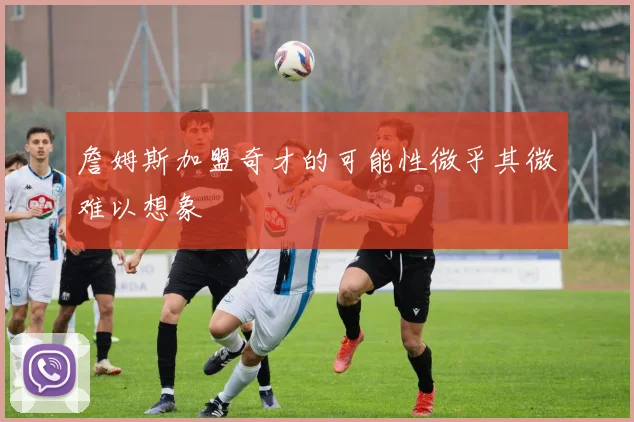 詹姆斯加盟奇才的可能性微乎其微难以想象
