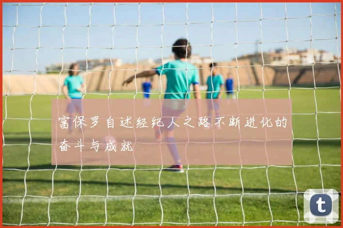 富保罗自述经纪人之路不断进化的奋斗与成就