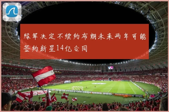 绿军决定不续约布朗未来两年可能签约新星14亿合同