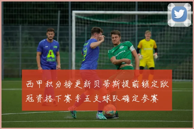 西甲积分榜更新贝蒂斯提前锁定欧冠资格下赛季五支球队确定参赛