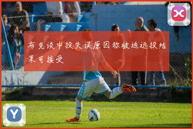 布克谈中投失误原因称被迫远投结果可接受