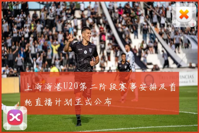 上海海港U20第二阶段赛事安排及首轮直播计划正式公布