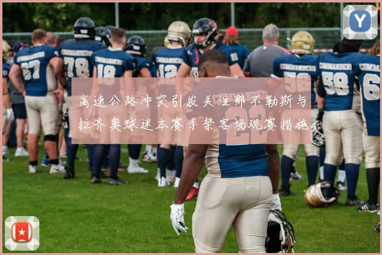 高速公路冲突引发关注那不勒斯与拉齐奥球迷本赛季禁客场观赛措施出台