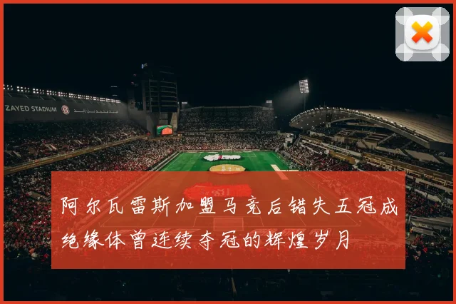 阿尔瓦雷斯加盟马竞后错失五冠成绝缘体曾连续夺冠的辉煌岁月