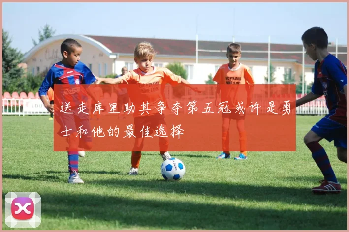 送走库里助其争夺第五冠或许是勇士和他的最佳选择