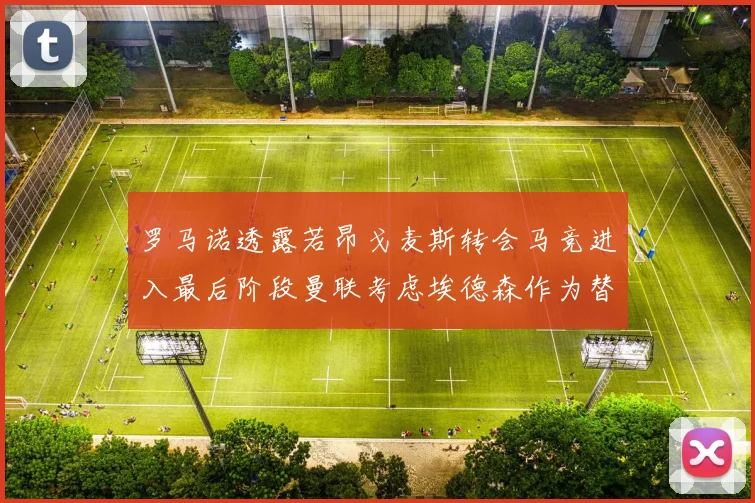 罗马诺透露若昂戈麦斯转会马竞进入最后阶段曼联考虑埃德森作为替代人选