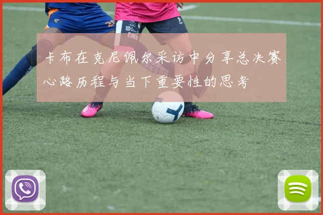 卡布在克尼佩尔采访中分享总决赛心路历程与当下重要性的思考